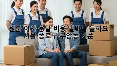 원룸 이사, 용달 비용 얼마나 들까요? (서울 종로구 부암동 기준)