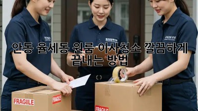 안동 율세동 원룸 이사청소, 깔끔하게 끝내는 방법!